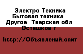 Электро-Техника Бытовая техника - Другое. Тверская обл.,Осташков г.